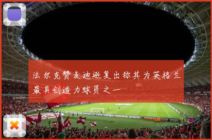 法尔克赞麦迪逊复出称其为英格兰最具创造力球员之一