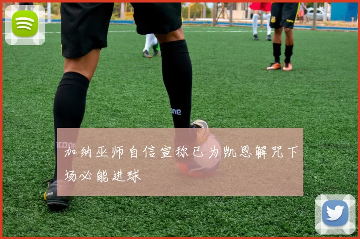 加纳巫师自信宣称已为凯恩解咒下场必能进球