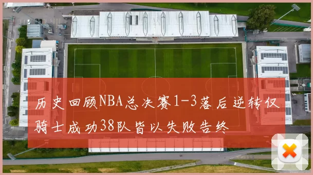 历史回顾NBA总决赛1-3落后逆转仅骑士成功38队皆以失败告终