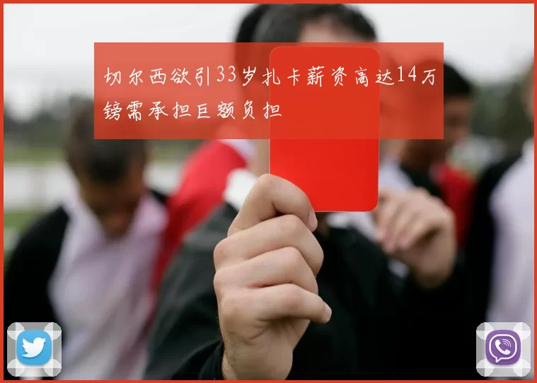 切尔西欲引33岁扎卡薪资高达14万镑需承担巨额负担