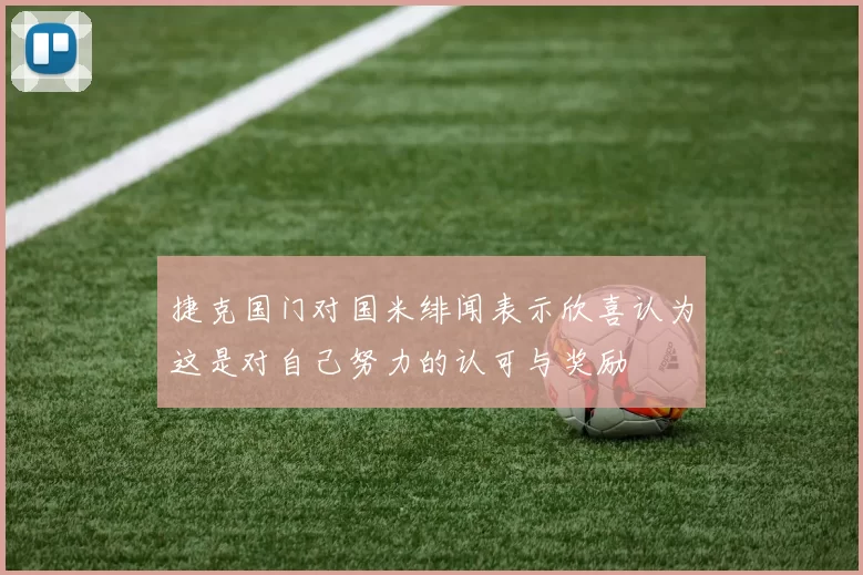捷克国门对国米绯闻表示欣喜认为这是对自己努力的认可与奖励