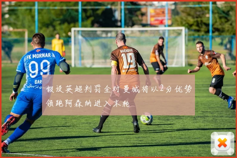 假设英超判罚全对曼城将以2分优势领跑阿森纳进入末轮