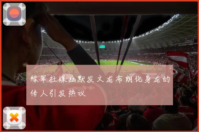 绿军社媒幽默发文龙布朗化身龙的传人引发热议