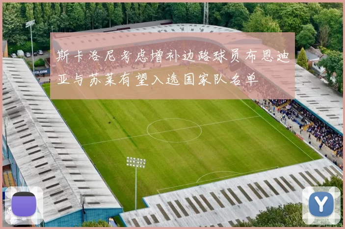 斯卡洛尼考虑增补边路球员布恩迪亚与苏莱有望入选国家队名单