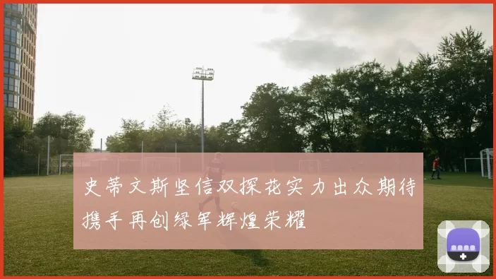 史蒂文斯坚信双探花实力出众期待携手再创绿军辉煌荣耀