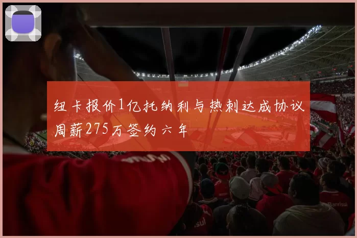 纽卡报价1亿托纳利与热刺达成协议周薪275万签约六年