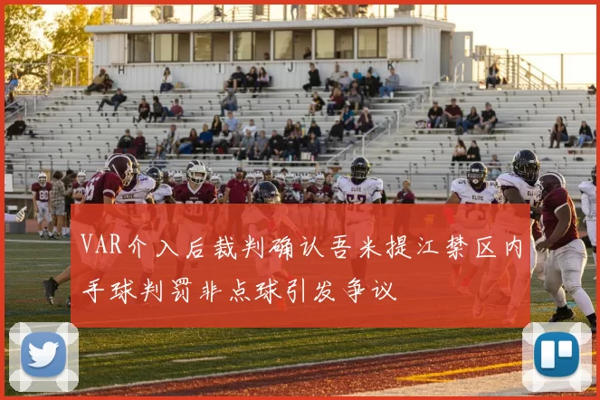 VAR介入后裁判确认吾米提江禁区内手球判罚非点球引发争议